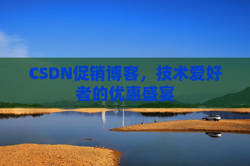 CSDN促销博客，技术爱好者的优惠盛宴